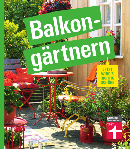 Balkongärtnern – alles was Sie darüber wissen müssen und wie Sie auch mit wenig Zeit viel erreichen können, gut geeignet für Anfänger: Jetzt wird's richtig schön | Sonderausgabe