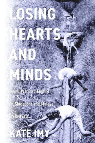 Losing Hearts and Minds: Race, War, and Empire in Singapore and Malaya, 1915–1960 (Stanford British Histories)