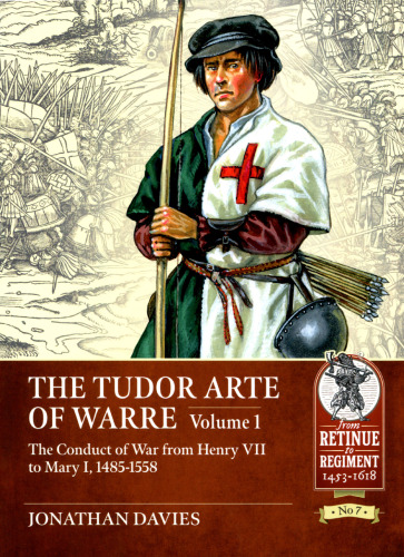 The Tudor Arte of Warre 1485-1558. Vol. 1: The Conduct of War from Henry VII to Mary I