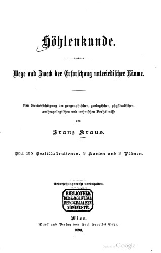 Höhlenkunde. Wege und Zweck der Erforschung unterirdischer Räume : Mit Berücksichtigung der geographischen, geologiſchen, phyſikaliſchen, anthropologischen und technischen Berhältnisse