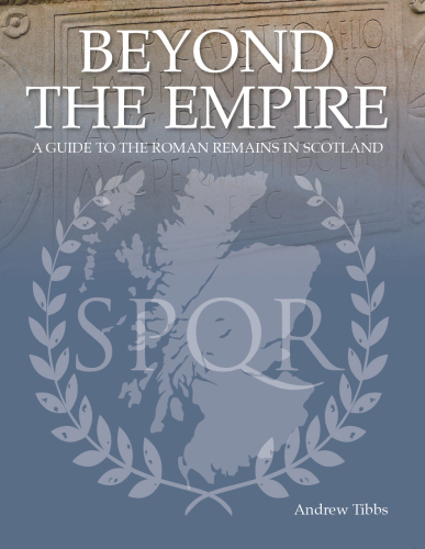 Beyond the Empire. A Guide to the Roman Remains in Scotland