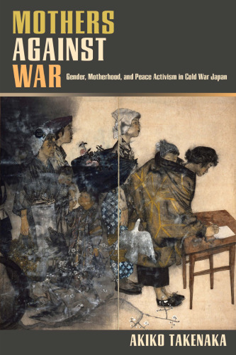 Mothers Against War : Gender, Motherhood, and Peace Activism in Cold War Japan