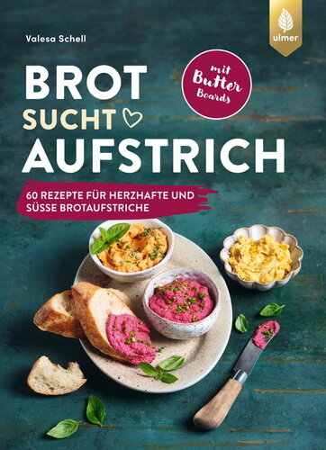 Brot sucht Aufstrich : 60 Rezepte für herzhafte und süße Brotaufstriche + Butter Boards. Mit Brotempfehlungen und vielen veganen Varianten