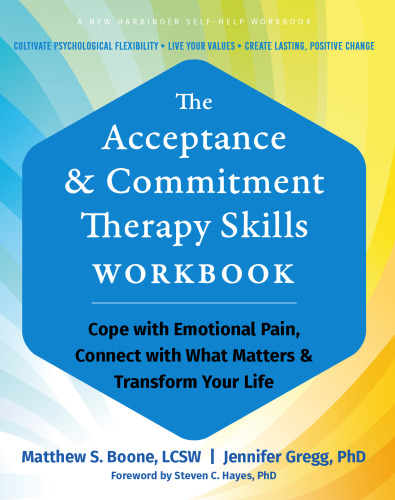 The Acceptance and Commitment Therapy Skills Workbook: Cope with Emotional Pain, Connect with What Matters, and Transform Your Life
