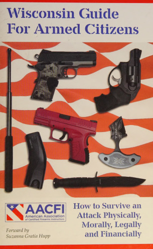 Wisconsin Guide for Armed Citizens: How to Survive an Attach Physically, Morally, legally and Financially