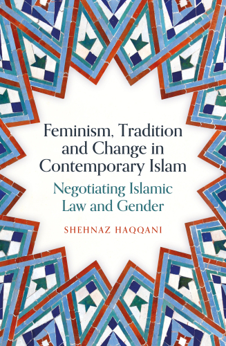 Feminism, Tradition and Change in Contemporary Islam: Negotiating Islamic Law and Gender
