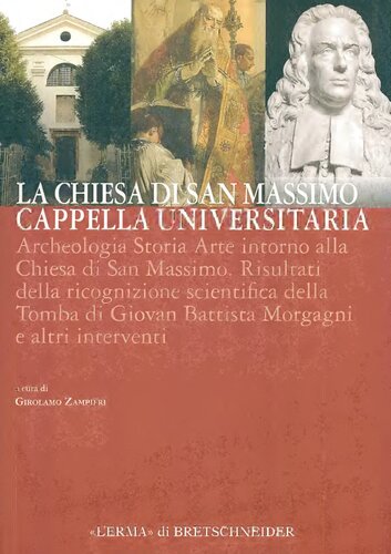 La Chiesa di San Massimo in Padova. Cappella Universitaria. Archeologia Storia Arte intorno alla Chiesa di San Massimo. Risultati della ricognizione scientifica della Tomba di Giovan Battista Morgagni e altri interventi