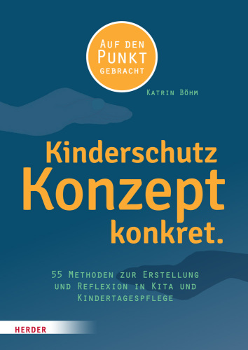 Kinderschutzkonzept konkret : 55 Methoden zur Erstellung und Reflexion eines Gewaltschutzkonzepts in Kita und Kindertagespflege