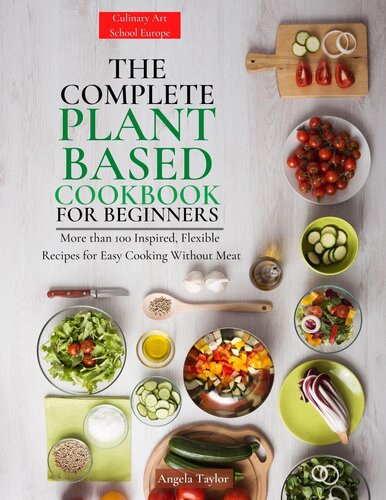 The Complete Plant Based Cookbook for Beginners: More than 100 Inspired, Flexible Recipes for Easy Cooking Without Meat.
