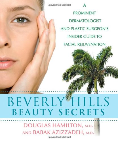 Beverly Hills Beauty Secrets: A Prominent Dermatologist and Plastic Surgeon's Insider Guide to Facial Rejuvenation