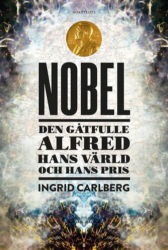 Nobel: Den gåtfulle Alfred, hans värld och hans priser