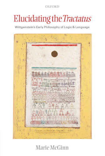 Elucidating the Tractatus: Wittgenstein's Early Philosophy of Language and Logic