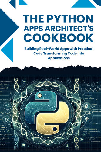 THE PYTHON APPLICATION ARCHITECT'S COOKBOOK: Building Real-World Apps with Practical Code Transforming Code into Applications