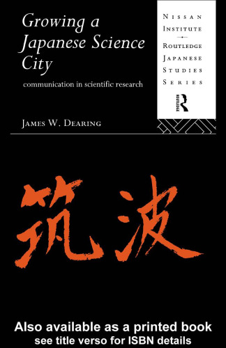 Growing a Japanese Science City: Communication in Scientific Research (Nissan Institute Routledge Japanese Studies Series)
