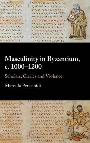 Masculinity in Byzantium, c. 1000-1200: Scholars, Clerics and Violence