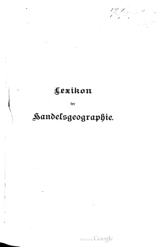 Lexikon der Handelsgeographie : Handels- und Induſtrieverhältnisse aller Staaten mit den neuesten Ausweisen über Aus- und Einfuhr , Produktion , Verkehr und zahlreichen statistischen Tabellen
