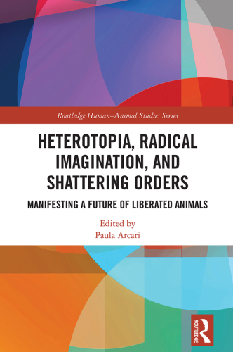 Heterotopia, Radical Imagination, and Shattering Orders; Manifesting a Future of Liberated Animals