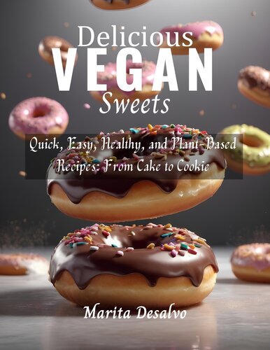 Delicious Vegan Sweets: Quick, Easy, Healthy, and Plant-Based Recipes: From Cake to Cookie