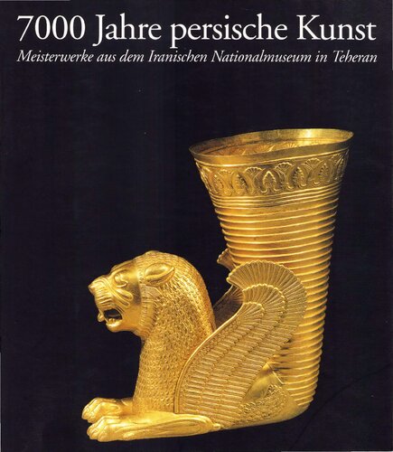 7000 Jahre persische Kunst: Meisterwerke aus dem Iranischen Nationalmuseum in Teheran: Meisterwerke aus dem Iranischen Nationalmuseum in Teheran. ...