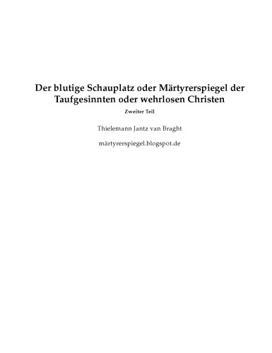 Der blutige Schauplatz oder Märtyrerspiegel der Taufgesinnten oder wehrlosen Christen, die um des Zeugnisses Jesu, ihres Seligmachers, willen gelitten haben und getötet worden sind, von Christi Zeit bis auf das Jahr 1600. Märtyrerspiegel