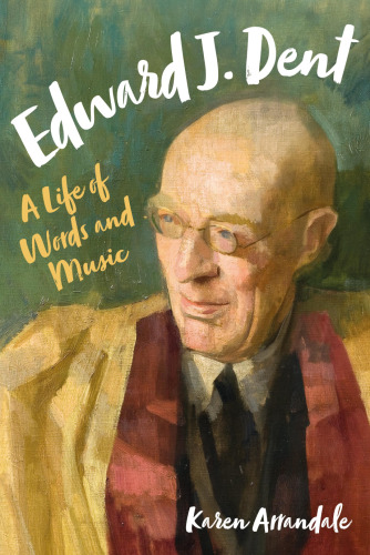 Edward J. Dent: A Life of Words and Music