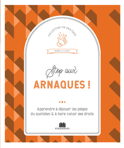 Stop aux arnaques ! Apprendre à déjouter les pièges du quotidien et à faire valoir ses droits