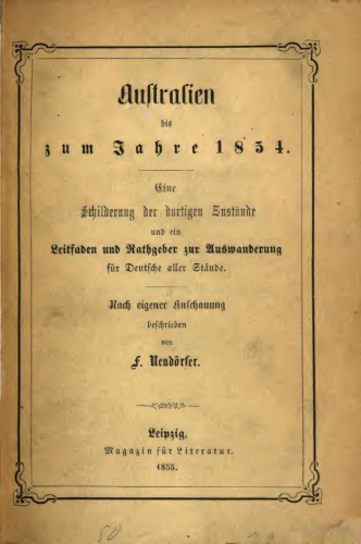 Australien bis zum Jahre 1854 : eine Schilderung der dortigen Zustände und zugleich ein Leitfaden und Rathgeber zur Auswanderung für Deutsche