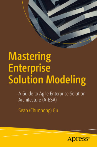 Mastering Enterprise Solution Modeling : A Guide to Agile Enterprise Solution Architecture (A-ESA)