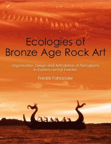 Ecologies of Bronze Age Rock Art: Organisation, Design and Articulation of Petroglyphs in Eastern-Central Sweden