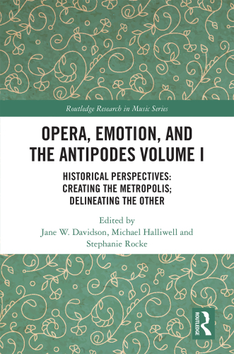 Opera, Emotion, and the Antipodes, Volume I. Historical Perspectives: Creating the Metropolis; Delineating the Other