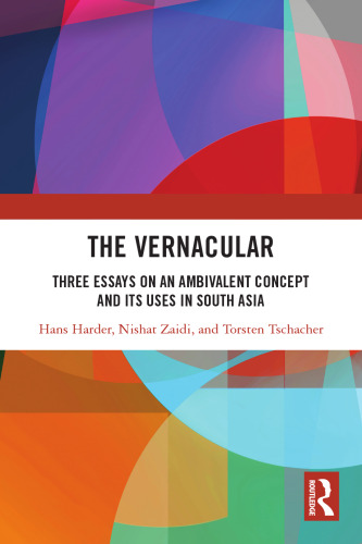 The Vernacular: Three Essays on an Ambivalent Concept and its Uses in South Asia
