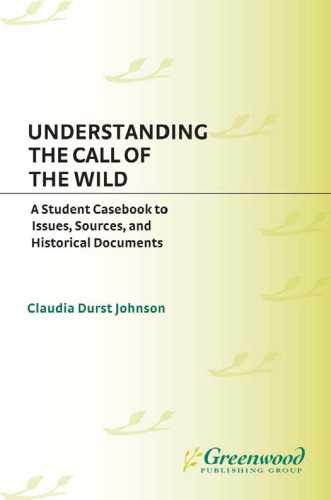 Understanding The Call of the Wild: A Student Casebook to Issues, Sources, and Historical Documents (The Greenwood Press 'Literature in Context' Series)