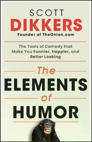 Elements of Humor: The Tools of Comedy That Make You Funnier, Happier, and Better Looking