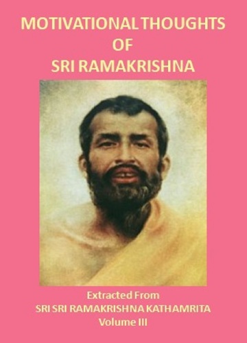 MOTIVATIONAL THOUGHTS OF SRI RAMAKRISHNA: Extracted From SRI SRI RAMAKRISHNA KATHAMRITA Volume III