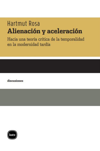 Alienación y aceleración. Hacia una teoría crítica de la temporalidad en la modernidad tardía