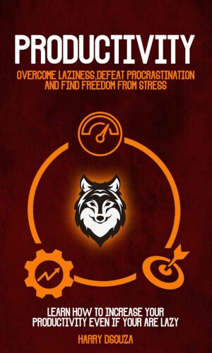 Productivity: Overcome Laziness, Defeat Procrastination and Find Freedom From Stress (Learn How To Increase Your Productivity Even If Your Are Lazy)