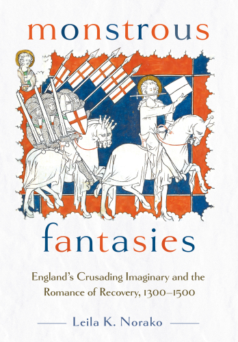Monstrous Fantasies : England’s Crusading Imaginary and the Romance of Recovery, 1300–1500