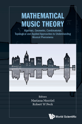 Mathematical Music Theory: Algebraic, Geometric, Combinatorial, Topological and Applied Approaches to Understanding Musical Phenomena