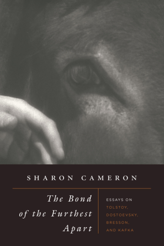 The Bond of the Furthest Apart: Essays on Tolstoy, Dostoevsky, Bresson, and Kafka