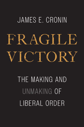 Fragile Victory : The Making and Unmaking of Liberal Order