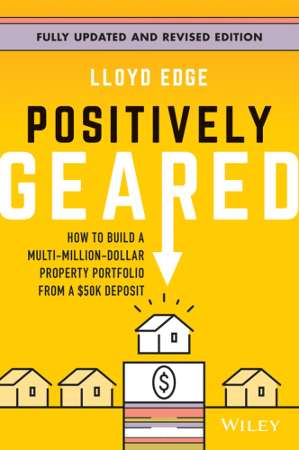 Positively Geared : How to Build a Multi-Million-Dollar Property Portfolio from a $50K Deposit