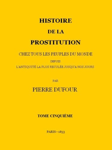 Histoire de la prostitution, tome 5 (chez tous les peuples du monde depuis l'antiquité la plus reculée jusqu'à nos jours)