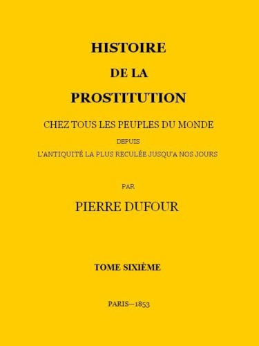 Histoire de la prostitution, tome 6 (chez tous les peuples du monde depuis l'antiquité la plus reculée jusqu'à nos jours)