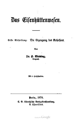 Das Eisenhüttenweſen. Erste Abtheilung: Die Erzeugung des Roheisens