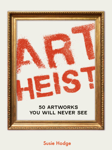 Art Heist - 50 Artworks You Will Never See