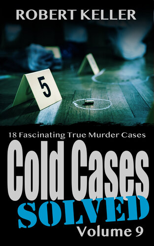 Cold Cases Solved Volume 9: 18 Fascinating True Crime Cold Cases, Finally Solved (Cold Cases: Solved)