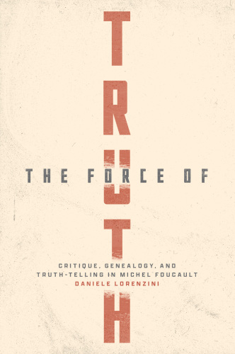 The Force of Truth : Critique, Genealogy, and Truth-Telling in Michel Foucault