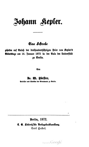 Johann Kepler. Eine Feftrede gehalten auf Anlaß der dreihundertjährigen Feier von Kepler's Geburtstage am 16. Januar 1872 in der Aula der Univerſität zu Berlin