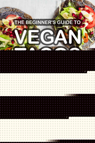 The Beginner's Guide to Vegan Tacos: Easy Vegan Taco Recipes That Will Amaze You