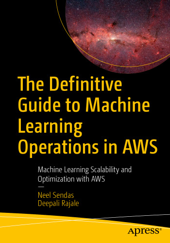 The Definitive Guide to Machine Learning Operations in AWS: Machine Learning Scalability and Optimization with AWS